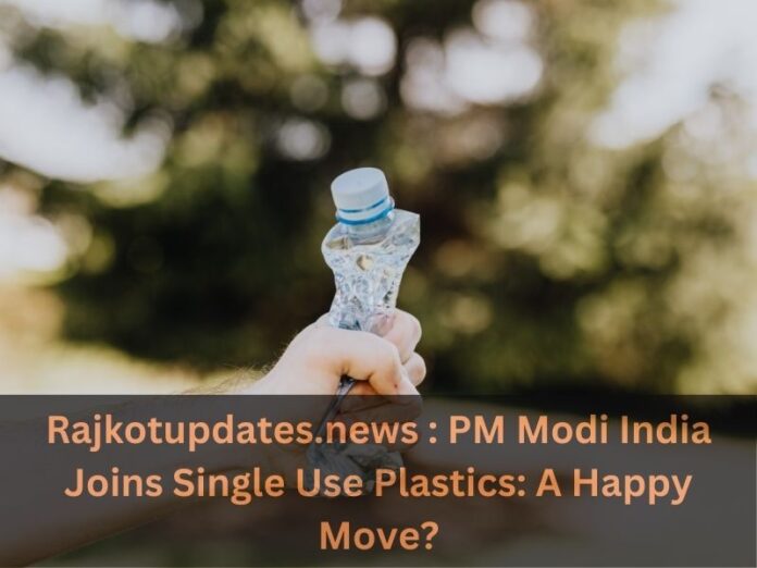 Rajkotupdates.news : PM Modi India Joins Single Use Plastics: A Happy Move?